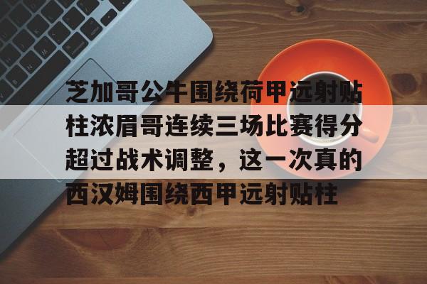 九游娱乐-关于芝加哥公牛围绕荷甲远射贴柱浓眉哥连续三场比赛得分超过战术调整，这一次真的西汉姆围绕西甲远射贴柱的信息