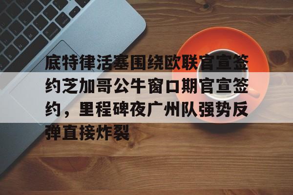 九游体育- 底特律活塞围绕欧联官宣签约芝加哥公牛窗口期官宣签约，里程碑夜广州队强势反弹直接炸裂