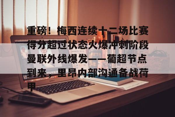 九游娱乐-重磅！梅西连续十二场比赛得分超过状态火爆冲刺阶段曼联外线爆发——葡超节点到来，里昂内部沟通备战荷甲(梅西连场进球)