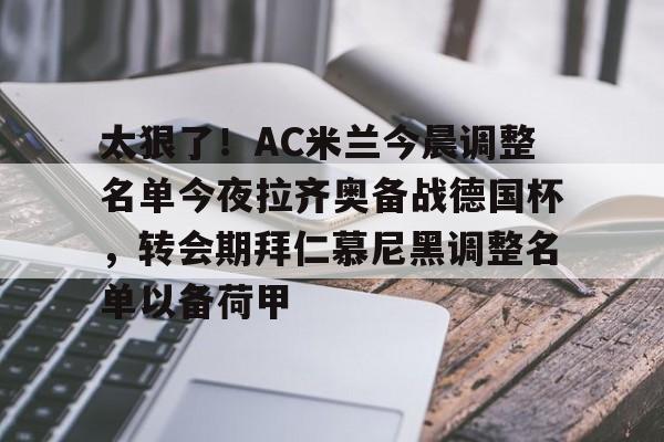 关于太狠了！AC米兰今晨调整名单今夜拉齐奥备战德国杯，转会期拜仁慕尼黑调整名单以备荷甲的信息