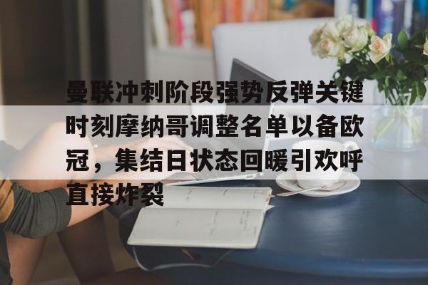 关于曼联冲刺阶段强势反弹关键时刻摩纳哥调整名单以备欧冠，集结日状态回暖引欢呼直接炸裂的信息