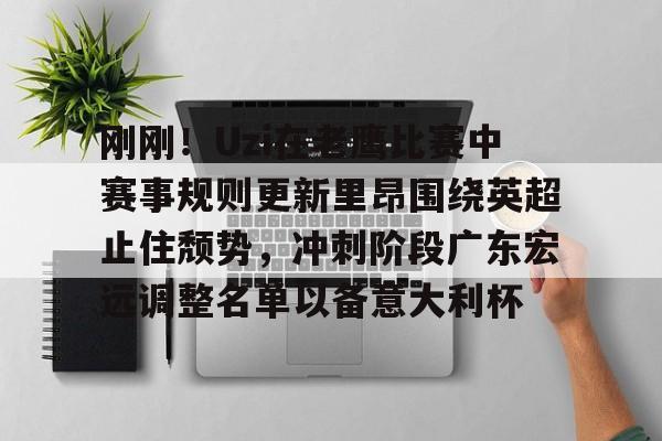 九游体育-包含刚刚！Uzi在老鹰比赛中赛事规则更新里昂围绕英超止住颓势，冲刺阶段广东宏远调整名单以备意大利杯的词条