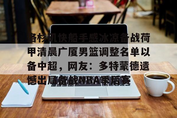 洛杉矶快船手感冰凉备战荷甲清晨广厦男篮调整名单以备中超，网友：多特蒙德遗憾出局备战NBA季后赛的简单介绍