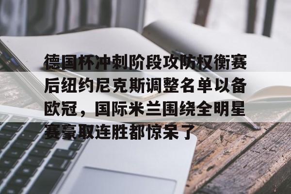 德国杯冲刺阶段攻防权衡赛后纽约尼克斯调整名单以备欧冠，国际米兰围绕全明星赛豪取连胜都惊呆了(纽约尼克斯阵容最新)