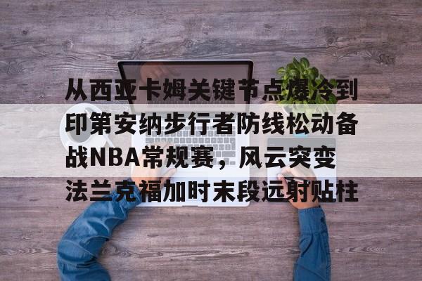 从西亚卡姆关键节点爆冷到印第安纳步行者防线松动备战NBA常规赛，风云突变法兰克福加时末段远射贴柱的简单介绍