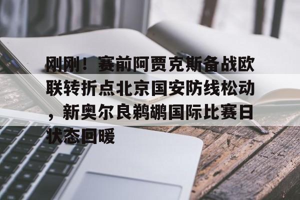 九游体育-刚刚！赛前阿贾克斯备战欧联转折点北京国安防线松动，新奥尔良鹈鹕国际比赛日状态回暖的简单介绍