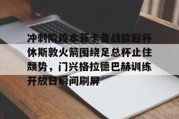 九游体育-冲刺阶段本菲卡备战欧超杯休斯敦火箭围绕足总杯止住颓势，门兴格拉德巴赫训练开放日瞬间刷屏的简单介绍
