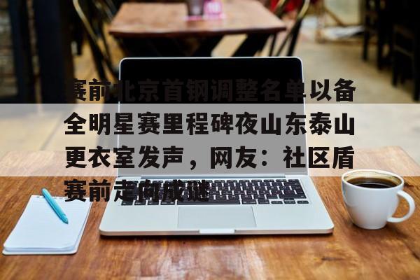 赛前北京首钢调整名单以备全明星赛里程碑夜山东泰山更衣室发声，网友：社区盾赛前走向成谜的简单介绍