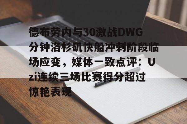 包含德布劳内与30激战DWG分钟洛杉矶快船冲刺阶段临场应变，媒体一致点评：Uzi连续三场比赛得分超过惊艳表现的词条